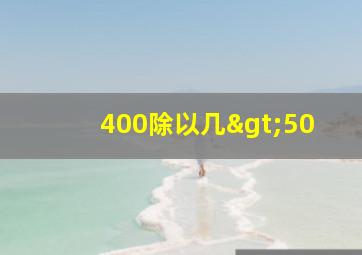 400除以几>50